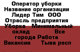 Оператор уборки › Название организации ­ Лидер Тим, ООО › Отрасль предприятия ­ Уборка › Минимальный оклад ­ 25 500 - Все города Работа » Вакансии   . Тыва респ.